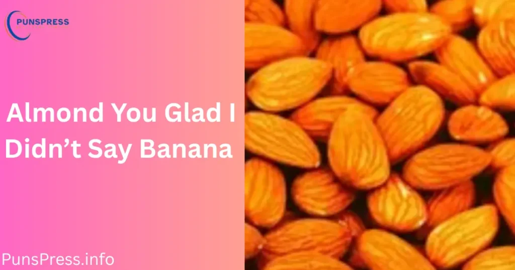 Almond You Glad I Didn’t Say Banana